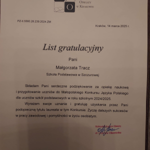 List gratulacyjny pani Małgorzaty Tracz za opiekę dydaktyczną i merytoryczną nad laureatką i finalistką Małopolskiego Konkursu Kuratoryjnego Języka Polskiego  - Dorotą Budzioch uczennicą kl. 8 a. Kliknięcie na zdjęcie spowoduje jego powiększenie do rozmiaru oryginalnego.